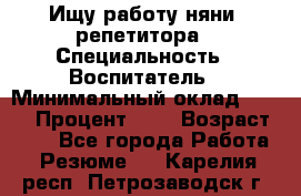 Ищу работу няни, репетитора › Специальность ­ Воспитатель › Минимальный оклад ­ 300 › Процент ­ 5 › Возраст ­ 28 - Все города Работа » Резюме   . Карелия респ.,Петрозаводск г.